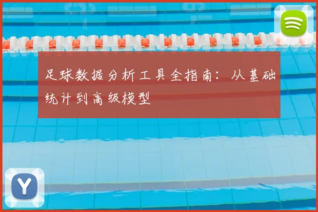 足球数据分析工具全指南：从基础统计到高级模型