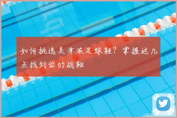 如何挑选美津浓足球鞋?掌握这几点找到你的战靴
