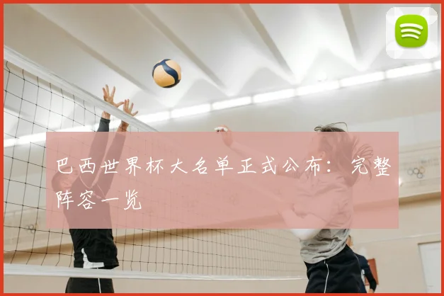 巴西世界杯大名单正式公布：完整阵容一览
